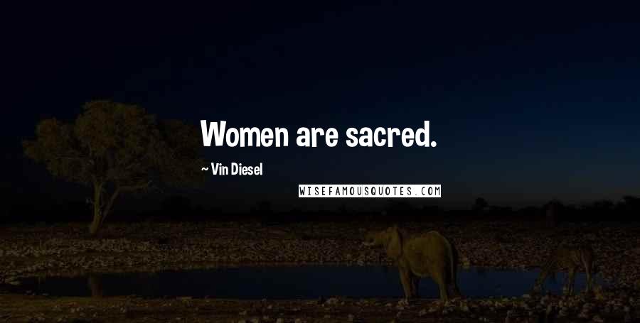 Vin Diesel Quotes: Women are sacred.