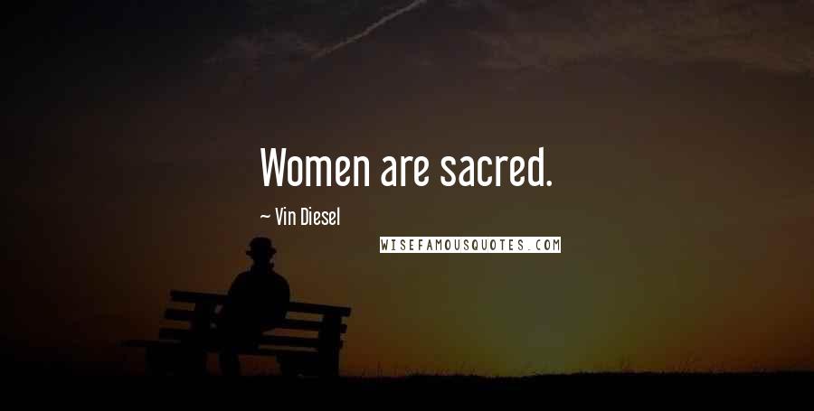 Vin Diesel Quotes: Women are sacred.