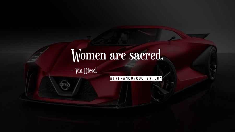 Vin Diesel Quotes: Women are sacred.