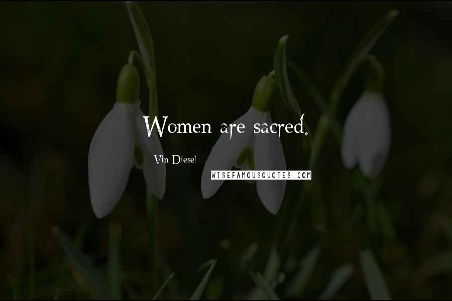 Vin Diesel Quotes: Women are sacred.