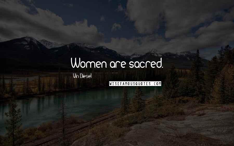 Vin Diesel Quotes: Women are sacred.