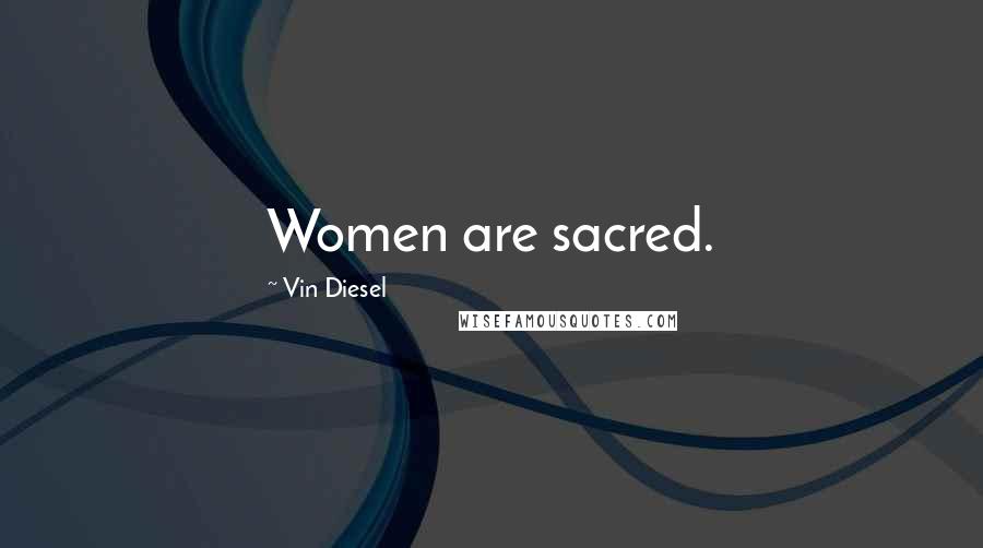 Vin Diesel Quotes: Women are sacred.