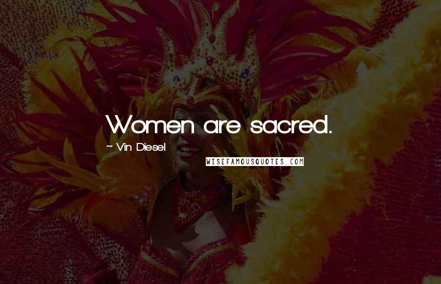 Vin Diesel Quotes: Women are sacred.