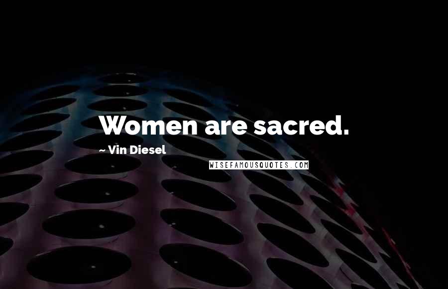 Vin Diesel Quotes: Women are sacred.
