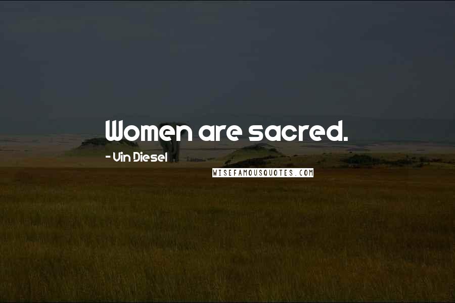 Vin Diesel Quotes: Women are sacred.