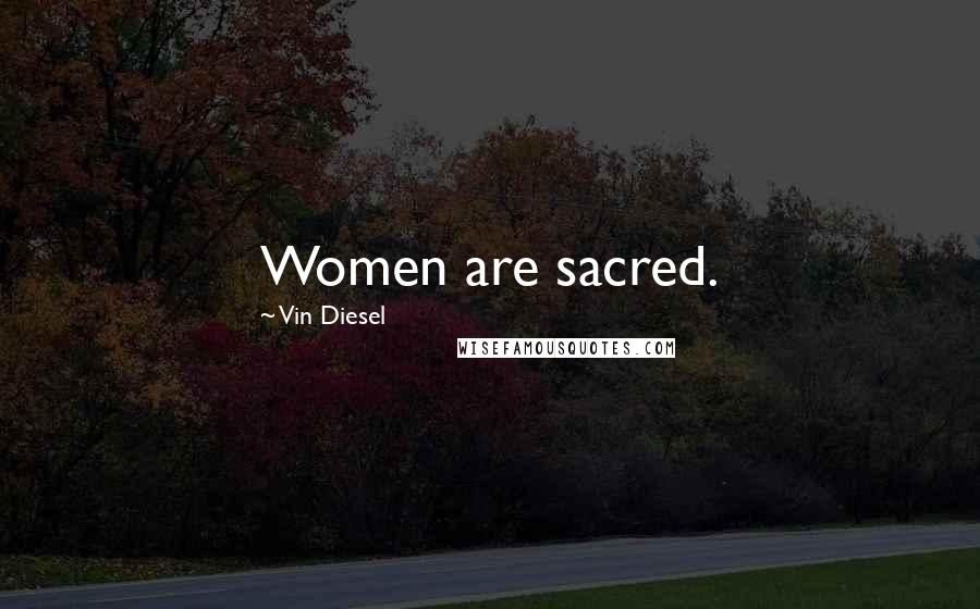 Vin Diesel Quotes: Women are sacred.