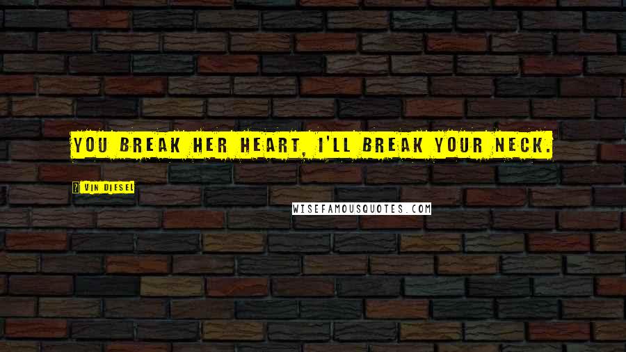 Vin Diesel Quotes: You break her heart, I'll break your neck.