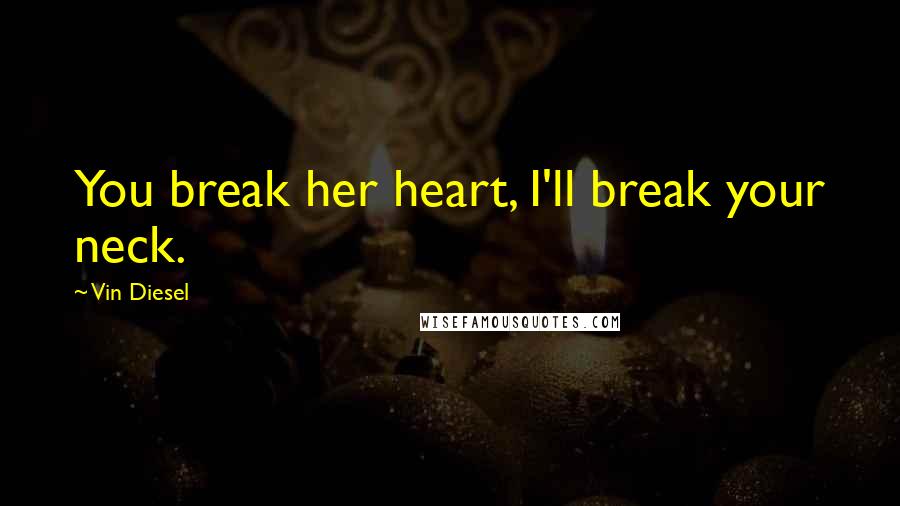 Vin Diesel Quotes: You break her heart, I'll break your neck.