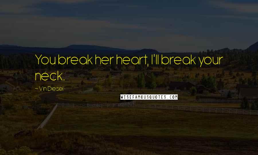 Vin Diesel Quotes: You break her heart, I'll break your neck.