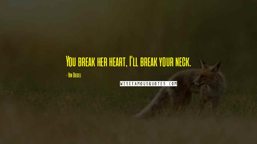 Vin Diesel Quotes: You break her heart, I'll break your neck.