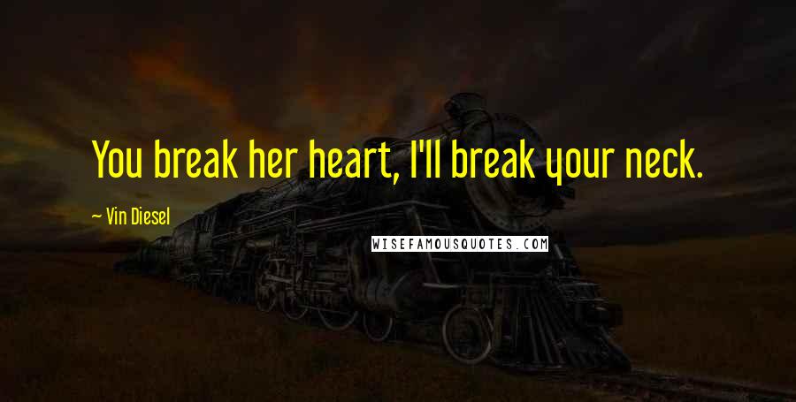 Vin Diesel Quotes: You break her heart, I'll break your neck.