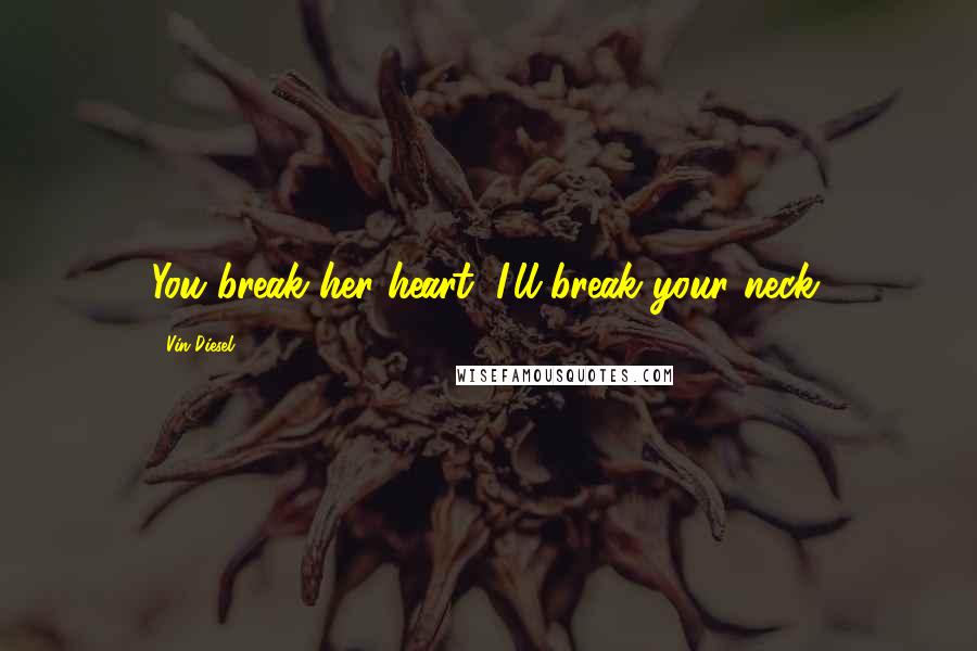 Vin Diesel Quotes: You break her heart, I'll break your neck.