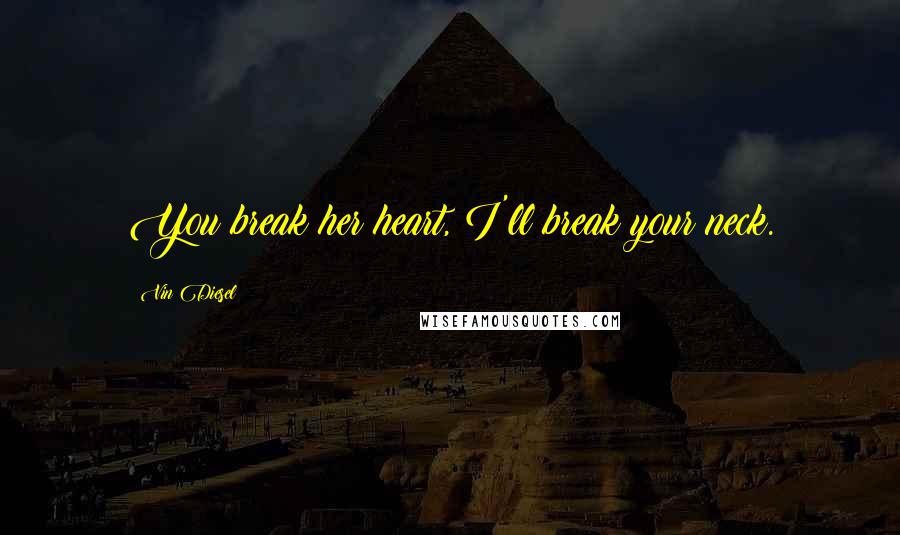 Vin Diesel Quotes: You break her heart, I'll break your neck.