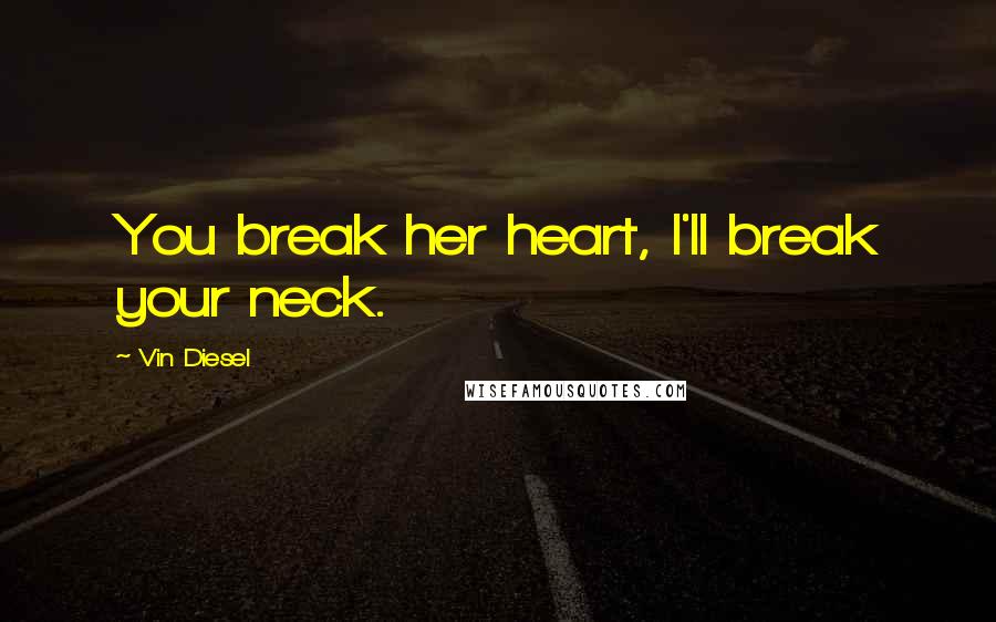 Vin Diesel Quotes: You break her heart, I'll break your neck.