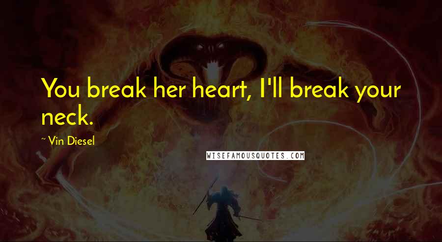 Vin Diesel Quotes: You break her heart, I'll break your neck.