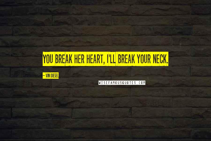 Vin Diesel Quotes: You break her heart, I'll break your neck.