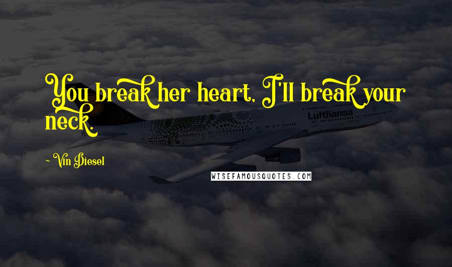 Vin Diesel Quotes: You break her heart, I'll break your neck.