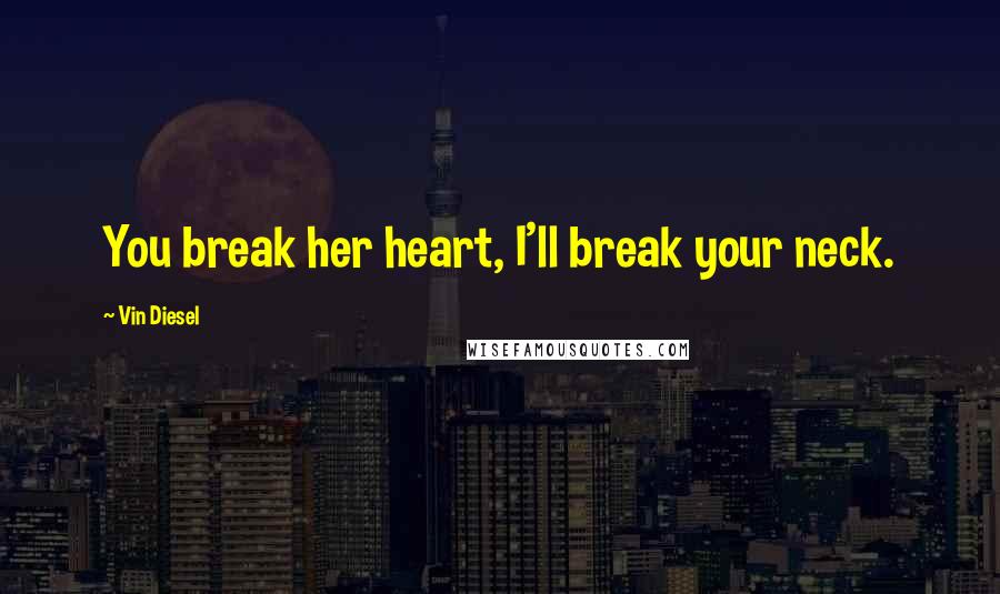 Vin Diesel Quotes: You break her heart, I'll break your neck.