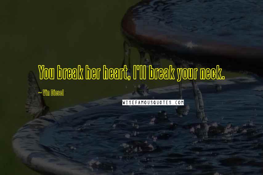 Vin Diesel Quotes: You break her heart, I'll break your neck.