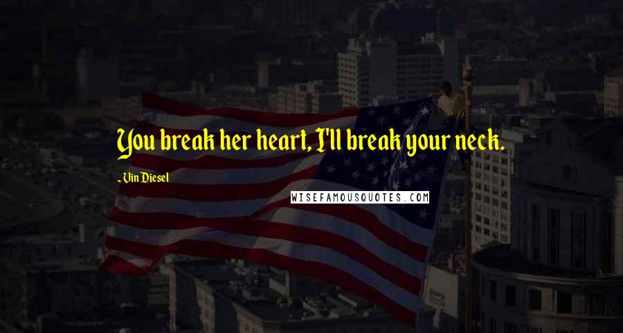 Vin Diesel Quotes: You break her heart, I'll break your neck.