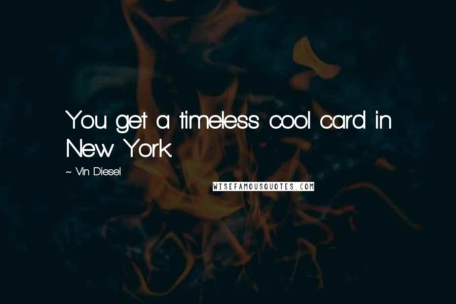 Vin Diesel Quotes: You get a timeless cool card in New York.