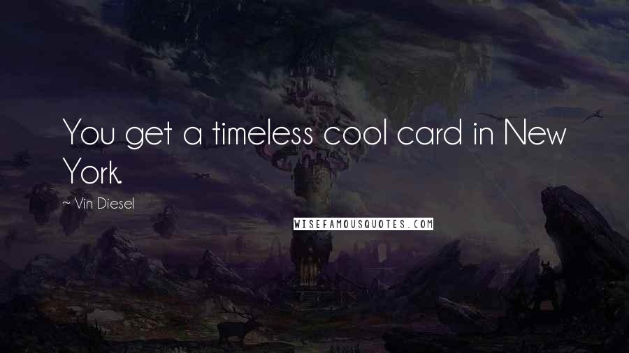 Vin Diesel Quotes: You get a timeless cool card in New York.