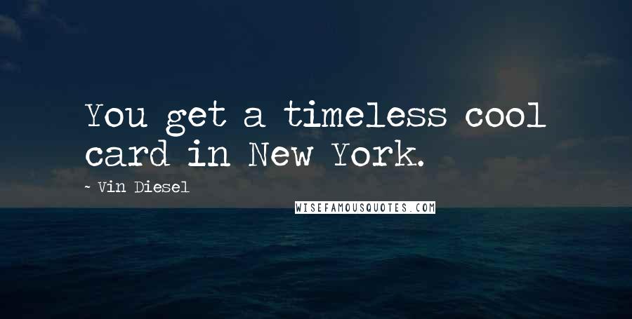 Vin Diesel Quotes: You get a timeless cool card in New York.