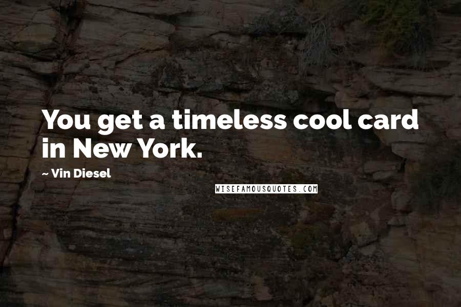 Vin Diesel Quotes: You get a timeless cool card in New York.
