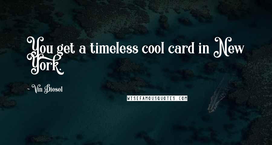 Vin Diesel Quotes: You get a timeless cool card in New York.