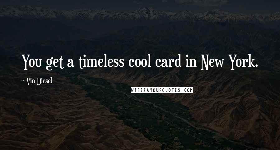 Vin Diesel Quotes: You get a timeless cool card in New York.