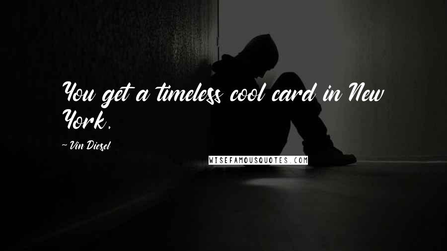 Vin Diesel Quotes: You get a timeless cool card in New York.