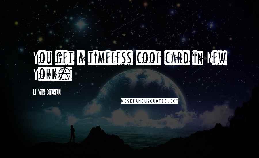 Vin Diesel Quotes: You get a timeless cool card in New York.
