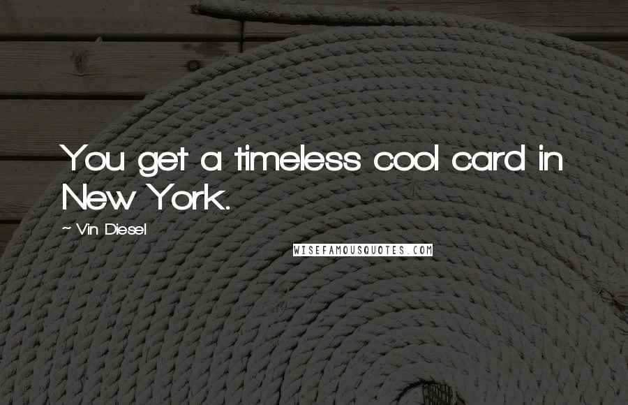 Vin Diesel Quotes: You get a timeless cool card in New York.