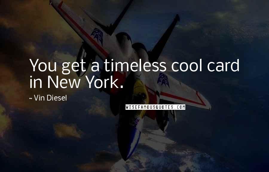 Vin Diesel Quotes: You get a timeless cool card in New York.