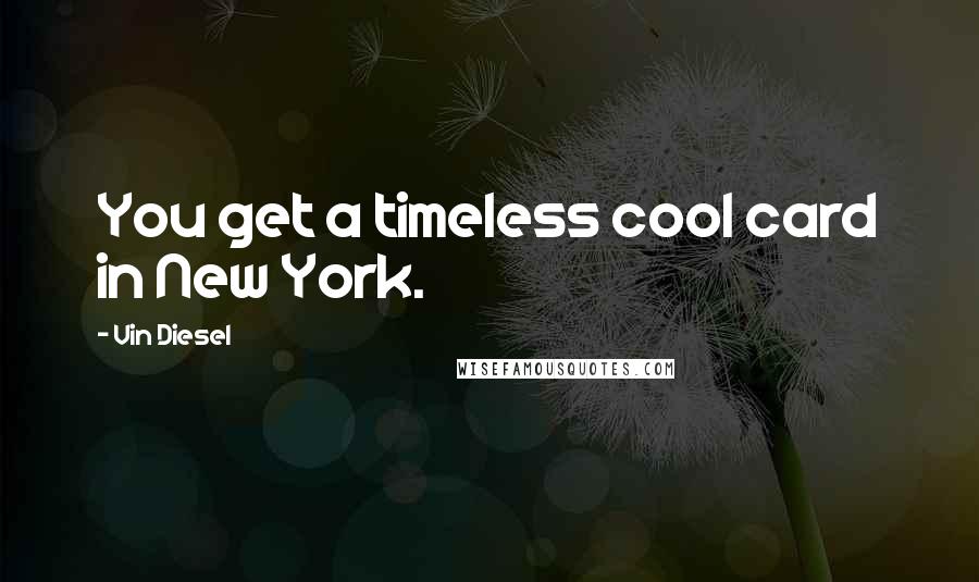 Vin Diesel Quotes: You get a timeless cool card in New York.