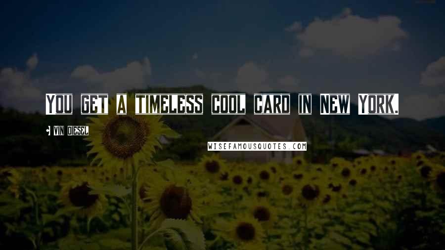 Vin Diesel Quotes: You get a timeless cool card in New York.