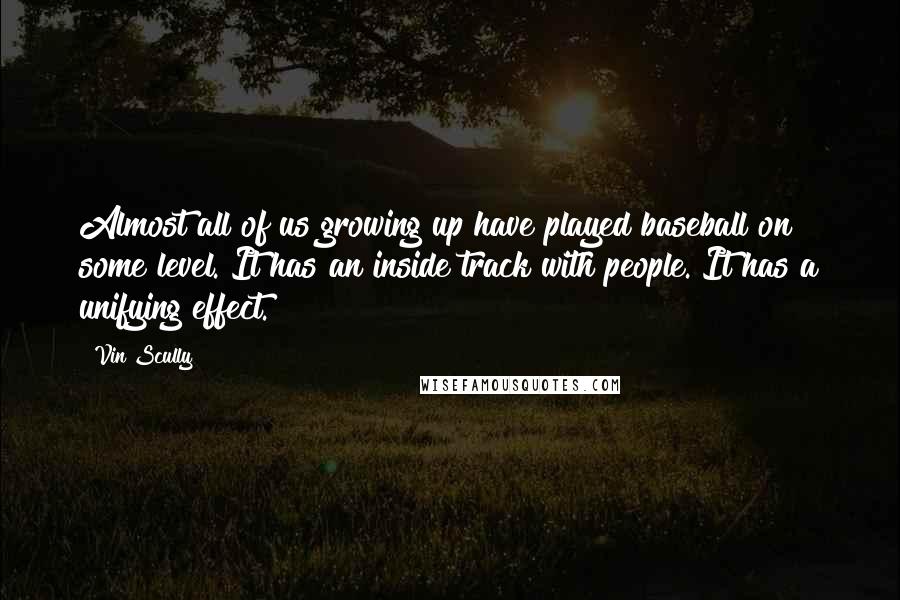 Vin Scully Quotes: Almost all of us growing up have played baseball on some level. It has an inside track with people. It has a unifying effect.