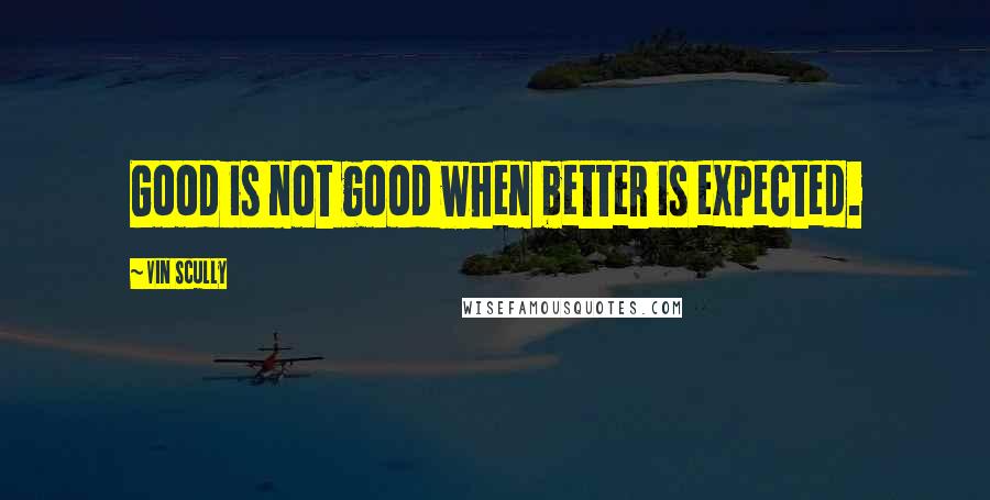 Vin Scully Quotes: Good is not good when better is expected.