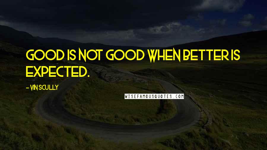 Vin Scully Quotes: Good is not good when better is expected.