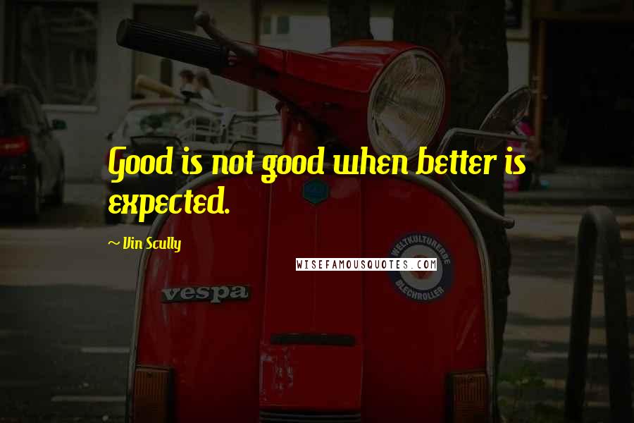 Vin Scully Quotes: Good is not good when better is expected.