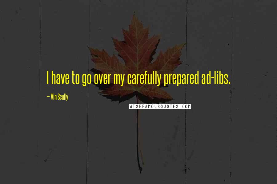 Vin Scully Quotes: I have to go over my carefully prepared ad-libs.