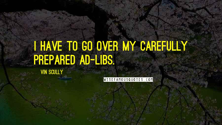 Vin Scully Quotes: I have to go over my carefully prepared ad-libs.