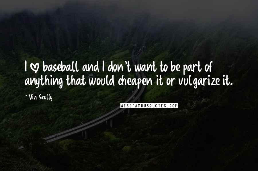 Vin Scully Quotes: I love baseball and I don't want to be part of anything that would cheapen it or vulgarize it.
