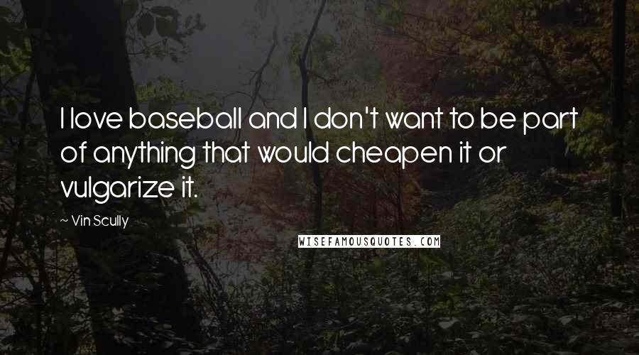 Vin Scully Quotes: I love baseball and I don't want to be part of anything that would cheapen it or vulgarize it.