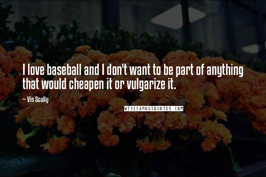 Vin Scully Quotes: I love baseball and I don't want to be part of anything that would cheapen it or vulgarize it.