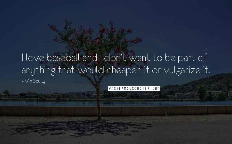 Vin Scully Quotes: I love baseball and I don't want to be part of anything that would cheapen it or vulgarize it.