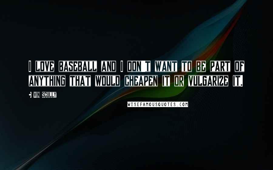 Vin Scully Quotes: I love baseball and I don't want to be part of anything that would cheapen it or vulgarize it.