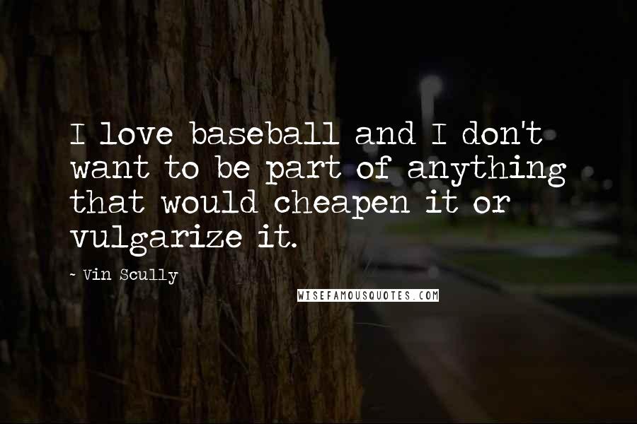 Vin Scully Quotes: I love baseball and I don't want to be part of anything that would cheapen it or vulgarize it.