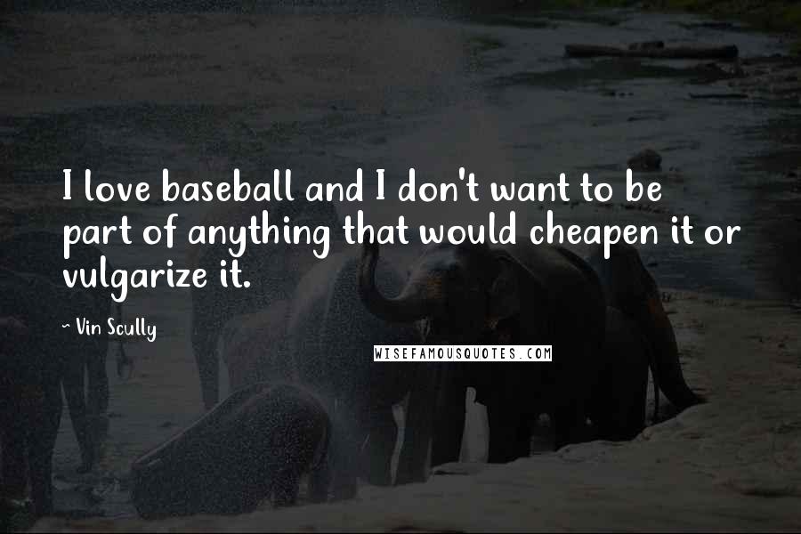 Vin Scully Quotes: I love baseball and I don't want to be part of anything that would cheapen it or vulgarize it.