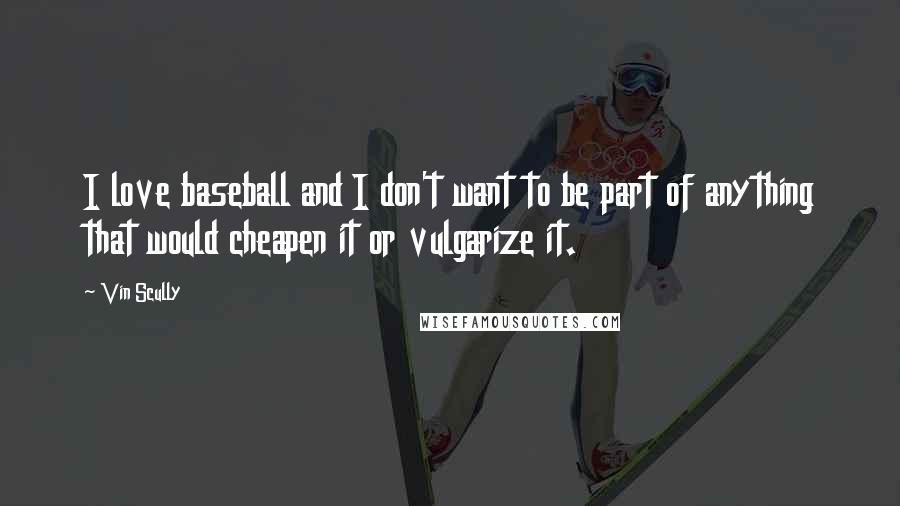 Vin Scully Quotes: I love baseball and I don't want to be part of anything that would cheapen it or vulgarize it.